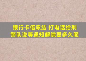 银行卡倍冻结 打电话给刑警队说等通知解除要多久呢